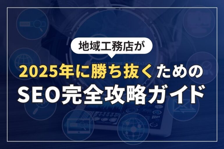 地域工務店が2025年に勝ち抜くためのSEO完全攻略ガイド