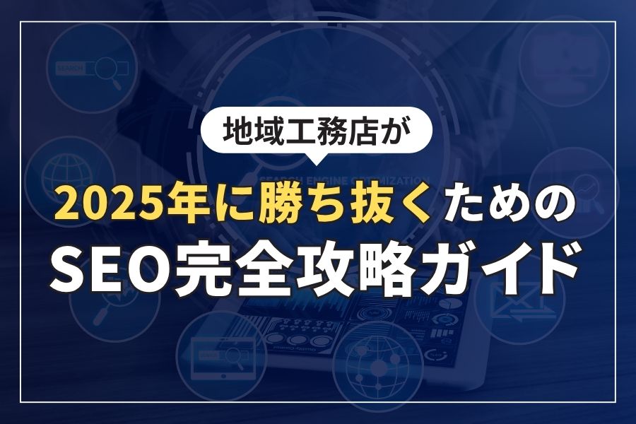 地域工務店が2025年に勝ち抜くためのSEO完全攻略ガイド