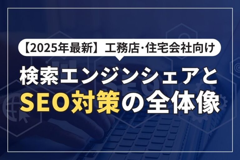 工務店・住宅会社向け｜2025年最新！検索エンジンシェアとSEO対策の全体像