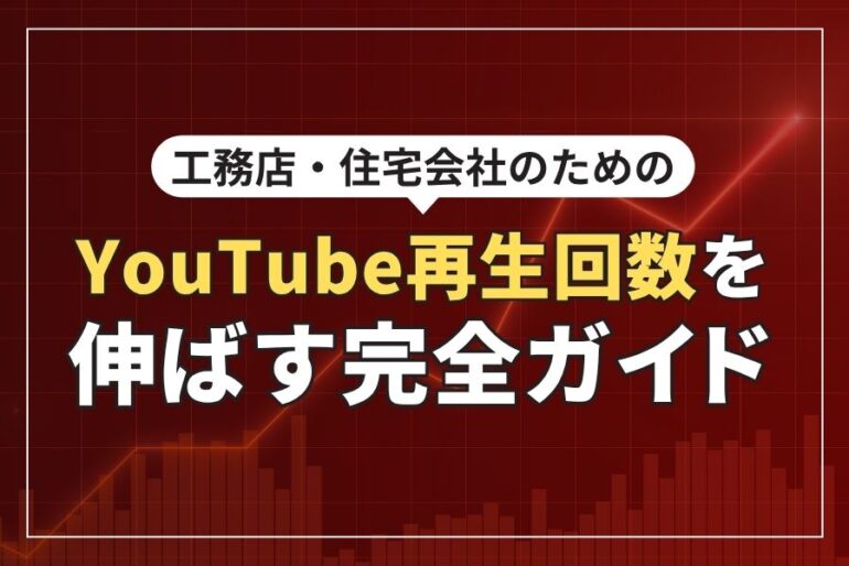 工務店・住宅会社のためのYouTube再生回数を伸ばす完全ガイド