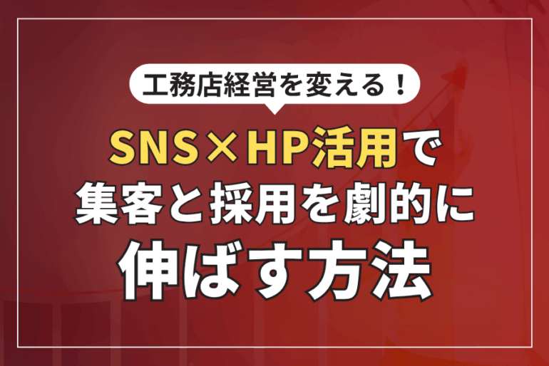 工務店経営を変える！SNS×ホームページ活用で集客と採用を劇的に伸ばす方法
