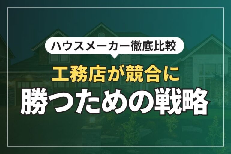 ハウスメーカー徹底比較！工務店が競合に勝つための戦略