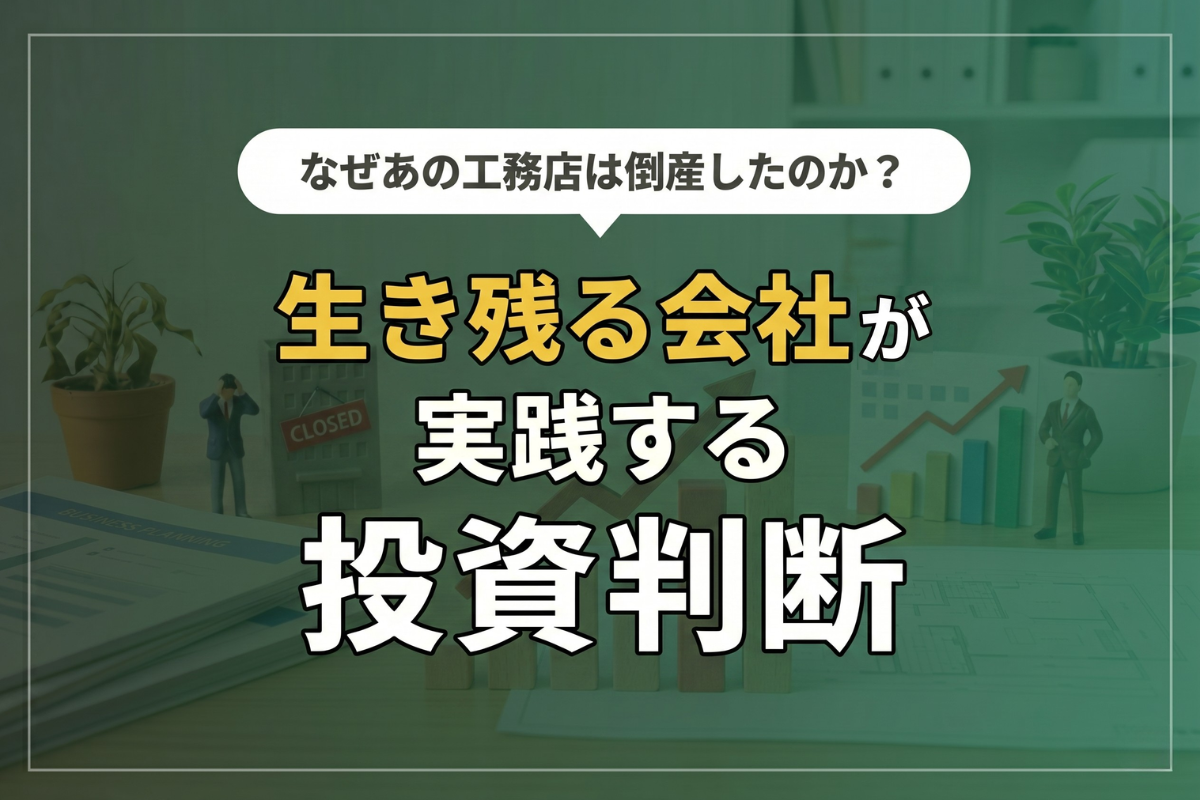 なぜあの工務店は倒産したのか？生き残る会社が実践する投資判断